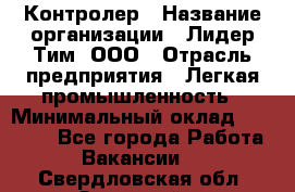 Контролер › Название организации ­ Лидер Тим, ООО › Отрасль предприятия ­ Легкая промышленность › Минимальный оклад ­ 23 000 - Все города Работа » Вакансии   . Свердловская обл.,Заречный г.